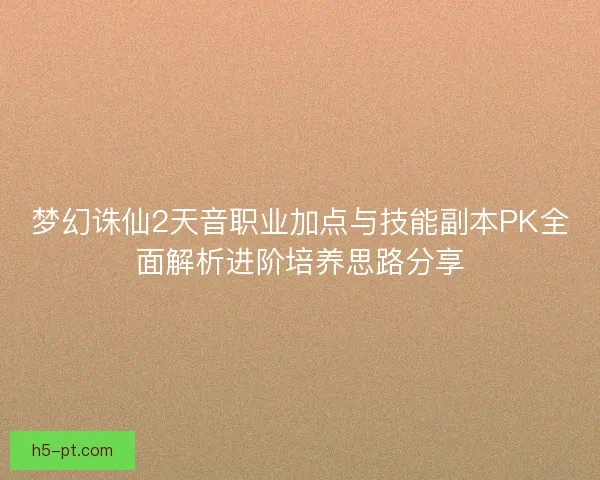 梦幻诛仙2天音职业加点与技能副本PK全面解析进阶培养思路分享
